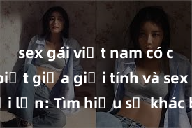 sex gái việt nam có con Phân biệt giữa giới tính và sex ở người lớn: Tìm hiểu sự khác biệt và yếu tố quyết định