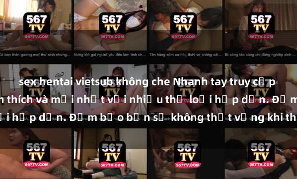 sex hentai vietsub không che Nhanh tay truy cập để xem phim sex đầy kích thích và mới nhất với nhiều thể loại hấp dẫn. Đảm bảo bạn sẽ không thất vọng khi thưởng thức.