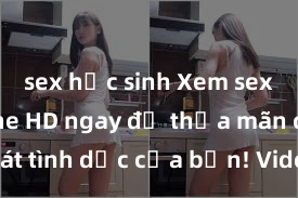 sex học sinh Xem sex không che HD ngay để thỏa mãn cơn khát tình dục của bạn! Video chất lượng cao, cảnh quay rõ nét, sẽ khiến bạn không thể rời mắt! Hãy trải nghiệm ngay!