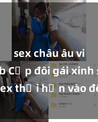 sex châu âu vietsub Cặp đôi gái xinh sex thổi hồn vào đêm muộn
