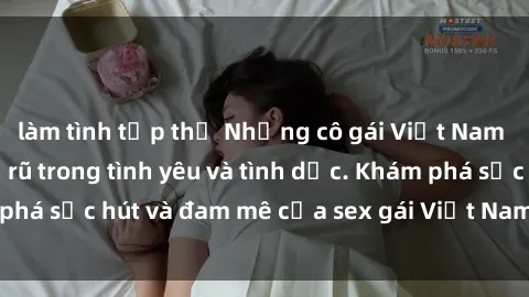 làm tình tập thể Những cô gái Việt Nam gợi cảm và quyến rũ trong tình yêu và tình dục. Khám phá sức hút và đam mê của sex gái Việt Nam ngay hôm nay!