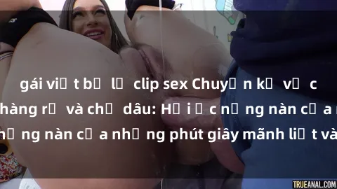 gái việt bị lộ clip sex Chuyện kể về cuộc tình cấm của chàng rể và chị dâu: Hồi ức nồng nàn của những phút giây mãnh liệt và đam mê