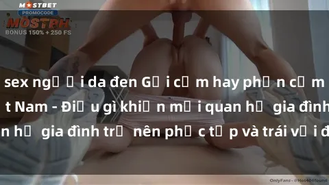 sex người da đen Gợi cảm hay phản cảm? Sex Mẹ Con Việt Nam - Điều gì khiến mối quan hệ gia đình trở nên phức tạp và trái với đạo đức?