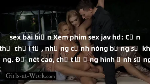 sex bãi biển Xem phim sex jav hd: Cơn lốc đam mê không thể chối từ, những cảnh nóng bỏng sẽ khiến bạn phát cuồng. Độ nét cao, chất lượng hình ảnh sống động, hứa hẹn sẽ mang đến cho bạn những trải nghi