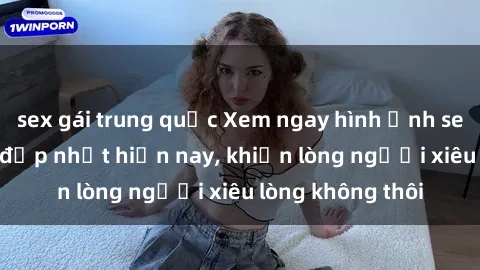 sex gái trung quốc Xem ngay hình ảnh sex gái Việt xinh đẹp nhất hiện nay, khiến lòng người xiêu lòng không thôi
