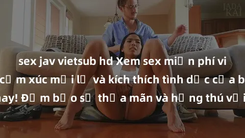 sex jav vietsub hd Xem sex miễn phí vietsub: Đánh thức cảm xúc mới lạ và kích thích tình dục của bạn ngay hôm nay! Đảm bảo sự thỏa mãn và hứng thú với những bộ phim sex hấp dẫn nhất.