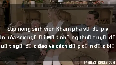 clip nóng sinh viên Khám phá vẻ đẹp và sự thú vị của văn hóa sex người Mỹ: những thuật ngữ độc đáo và cách tiếp cận đặc biệt của họ.