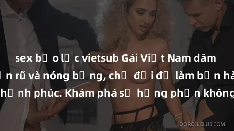 sex bạo lực vietsub Gái Việt Nam dâm đãng, cực kỳ quyến rũ và nóng bỏng, chờ đợi để làm bạn hài lòng và hạnh phúc. Khám phá sự hưng phấn không giới hạn từ họ ngay hôm nay!