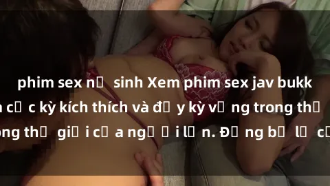 phim sex nữ sinh Xem phim sex jav bukkake: Trải nghiệm cực kỳ kích thích và đầy kỳ vọng trong thế giới của người lớn. Đừng bỏ lỡ cơ hội khám phá!
