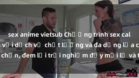 sex anime vietsub Chương trình sex call girl tại Việt Nam với dịch vụ chất lượng và đa dạng lựa chọn, đem lại trải nghiệm đầy mới lạ và thú vị cho khách hàng.