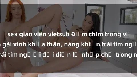 sex giáo viên vietsub Đắm chìm trong vẻ đẹp tự nhiên của gái xinh khỏa thân, nàng khiến trái tim người đối diện lỡ nhịp chỉ trong một cái nhìn.
