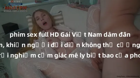 phim sex full HD Gái Việt Nam dâm đãng làm tình say đắm, khiến người đối diện không thể cưỡng lại được. Hãy trải nghiệm cảm giác mê ly biết bao của phong cách yêu đương đậm chất dân tộc!