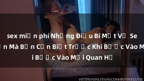 sex miễn phí Những Điều Bí Mật Về Sex Người Lớn Mà Bạn Cần Biết Trước Khi Bước Vào Mối Quan Hệ