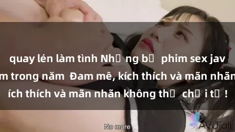 quay lén làm tình Những bộ phim sex jav đỉnh cao phải xem trong năm  Đam mê, kích thích và mãn nhãn không thể chối từ!