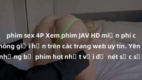 phim sex 4P Xem phim JAV HD miễn phí chất lượng cao, không giới hạn trên các trang web uy tín. Yên tâm tận hưởng những bộ phim hot nhất với độ nét sắc sảo, đẹp mắt ngay tại nhà. Hãy trải nghiệm ngay!
