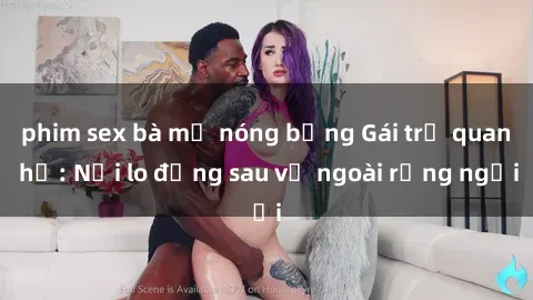 phim sex bà mẹ nóng bỏng Gái trẻ quan hệ: Nỗi lo đằng sau vẻ ngoài rạng ngời