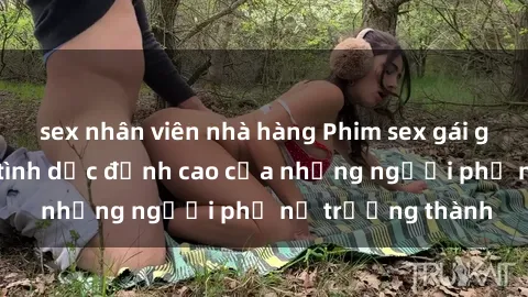 sex nhân viên nhà hàng Phim sex gái già: Trải nghiệm tình dục đỉnh cao của những người phụ nữ trưởng thành