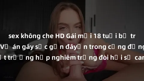 sex không che HD Gái mới 18 tuổi bị trói và bị hiếp dâm: Vụ án gây sốc gần đâyến trong cộng đồng. Đây là một trường hợp nghiêm trọng đòi hỏi sự can thiệp mạnh mẽ từ phía công lý.