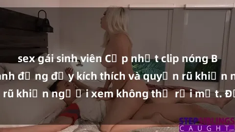 sex gái sinh viên Cập nhật clip nóng BDSM: Những pha hành động đầy kích thích và quyến rũ khiến người xem không thể rời mắt. Đừng bỏ lỡ!