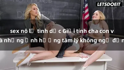 sex nô lệ tình dục Giới tính cha con và những ảnh hưởng tâm lý không ngờ đến