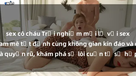 sex cô cháu Trải nghiệm mới lạ với sex phòng thay đồ: Đam mê tột đỉnh cùng không gian kín đáo và quyến rũ, khám phá sự lôi cuốn từ sự hấp dẫn của nơi này.