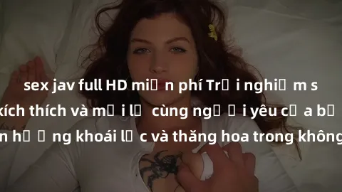 sex jav full HD miễn phí Trải nghiệm sex phòng tắm đầy kích thích và mới lạ cùng người yêu của bạn! Tận hưởng khoái lạc và thăng hoa trong không gian tắm ấm áp và gợi cảm.