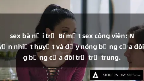 sex bà nội trợ Bí mật sex công viên: Những câu chuyện nhiệt huyết và đầy nóng bỏng của đôi trẻ trẻ trung.