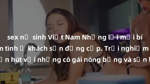 sex nữ sinh Việt Nam Những lời mời bí mật: Gái Việt làm tình ở khách sạn đẳng cấp. Trải nghiệm độc đáo và cuốn hút với những cô gái nóng bỏng và sẵn lòng thỏa mãn mọi nhu cầu của bạn.
