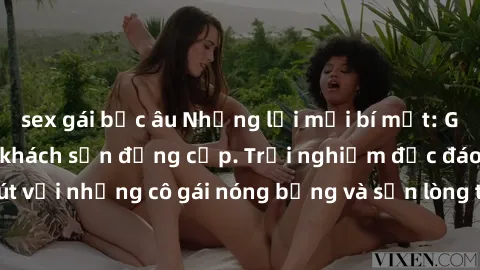 sex gái bắc âu Những lời mời bí mật: Gái Việt làm tình ở khách sạn đẳng cấp. Trải nghiệm độc đáo và cuốn hút với những cô gái nóng bỏng và sẵn lòng thỏa mãn mọi nhu cầu của bạn.