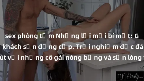sex phòng tắm Những lời mời bí mật: Gái Việt làm tình ở khách sạn đẳng cấp. Trải nghiệm độc đáo và cuốn hút với những cô gái nóng bỏng và sẵn lòng thỏa mãn mọi nhu cầu của bạn.