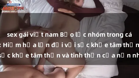 sex gái việt nam Bạo lực nhóm trong các hành vi tình dục: Hiểm họa lớn đối với sức khỏe tâm thần và tinh thần của nạn nhân.