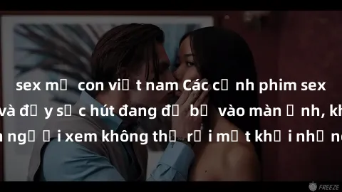 sex mẹ con việt nam Các cảnh phim sex bukkake hấp dẫn và đầy sức hút đang đổ bộ vào màn ảnh, khiến người xem không thể rời mắt khỏi những cảnh quay đầy kích thích.
