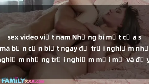 sex video việt nam Những bí mật của sex nhóm không che mà bạn cần biết ngay để trải nghiệm những trải nghiệm mới mẻ và đầy kích thích.