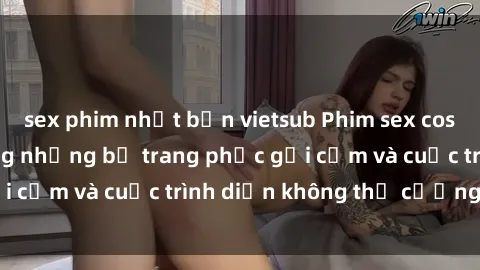 sex phim nhật bản vietsub Phim sex cosplay: Giấc mơ  cùng những bộ trang phục gợi cảm và cuộc trình diễn không thể cưỡng lại!