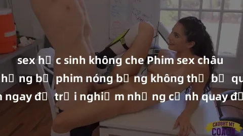 sex học sinh không che Phim sex châu Âu đỉnh cao: Top những bộ phim nóng bỏng không thể bỏ qua! Xem ngay để trải nghiệm những cảnh quay đầy kích thích và cuồng nhiệt.