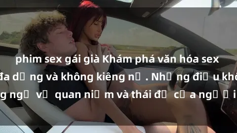 phim sex gái già Khám phá văn hóa sex Bắc Âu: Sự tự do, đa dạng và không kiêng nể. Những điều không ngờ về quan niệm và thái độ của người Bắc Âu đối với tình dục.
