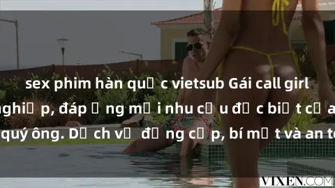 sex phim hàn quốc vietsub Gái call girl vip tư vấn chuyên nghiệp, đáp ứng mọi nhu cầu đặc biệt của quý ông. Dịch vụ đẳng cấp, bí mật và an toàn, hãy tìm hiểu ngay!