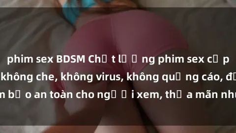phim sex BDSM Chất lượng phim sex cập nhật mới nhất, không che, không virus, không quảng cáo, đảm bảo an toàn cho người xem, thỏa mãn nhu cầu tình dục của bạn.