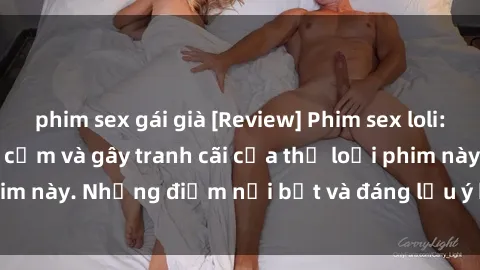 phim sex gái già [Review] Phim sex loli: Đánh giá về sự gợi cảm và gây tranh cãi của thể loại phim này. Những điểm nổi bật và đáng lưu ý khi xem phim loli.