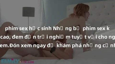 phim sex học sinh Những bộ phim sex không che HD đỉnh cao, đem đến trải nghiệm tuyệt vời cho người xem.Đón xem ngay để khám phá những cảnh quay đẹp mắt và kích thích.