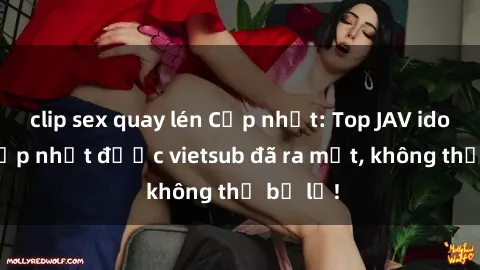clip sex quay lén Cập nhật: Top JAV idol xinh đẹp nhất được vietsub đã ra mắt, không thể bỏ lỡ!