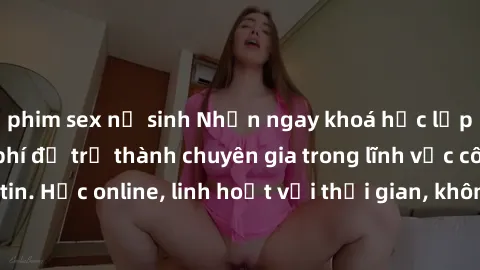 phim sex nữ sinh Nhận ngay khoá học lập trình Java miễn phí để trở thành chuyên gia trong lĩnh vực công nghệ thông tin. Học online, linh hoạt với thời gian, không giới hạn địa điểm. Đăng ký ngay!