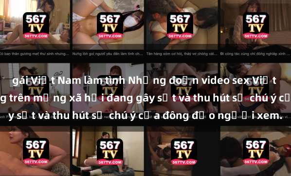 gái Việt Nam làm tình Những đoạn video sex Việt Nam không che nổi tiếng trên mạng xã hội đang gây sốt và thu hút sự chú ý của đông đảo người xem.