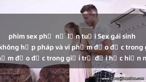 phim sex phụ nữ lớn tuổi Sex gái sinh viên: Hành vi gấu không hợp pháp và vi phạm đạo đức trong giới trẻ đại học hiện nay