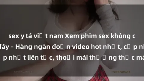 sex y tá việt nam Xem phim sex không che miễn phí tại đây – Hàng ngàn đoạn video hot nhất, cập nhật liên tục, thoải mái thưởng thức mà không tốn kém.