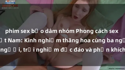 phim sex bạo dâm nhóm Phong cách sex 3P độc đáo tại Việt Nam: Kinh nghiệm thăng hoa cùng ba người, trải nghiệm độc đáo và phấn khích không thể bỏ lỡ!
