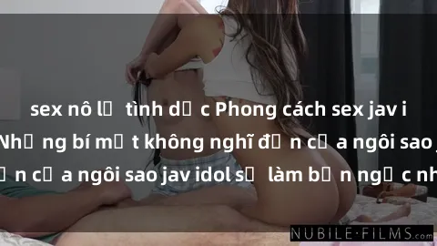 sex nô lệ tình dục Phong cách sex jav idol siêu hấp dẫn: Những bí mật không nghĩ đến của ngôi sao jav idol sẽ làm bạn ngạc nhiên!