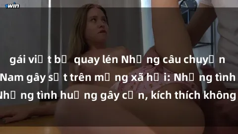 gái việt bị quay lén Những câu chuyện sex sinh viên Việt Nam gây sốt trên mạng xã hội: Những tình huống gây cấn, kích thích không thể bỏ qua