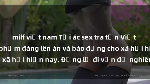 milf việt nam Tội ác sex tra tấn Việt Nam: những vụ vi phạm đáng lên án và báo động cho xã hội hiện nay. Đừng lờ đi vấn đề nghiêm trọng này!