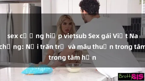 sex cưỡng hiếp vietsub Sex gái Việt Nam có chồng: Nỗi trăn trở và mâu thuẫn trong tâm hồn